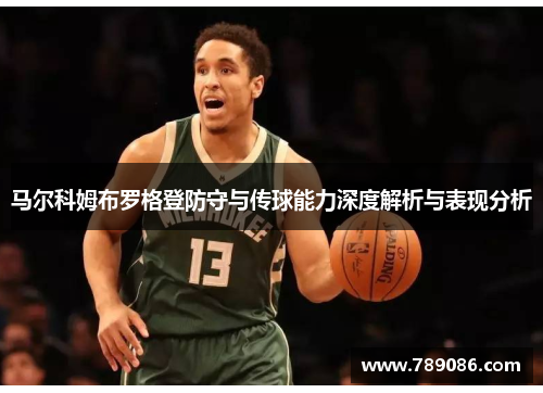 马尔科姆布罗格登防守与传球能力深度解析与表现分析
