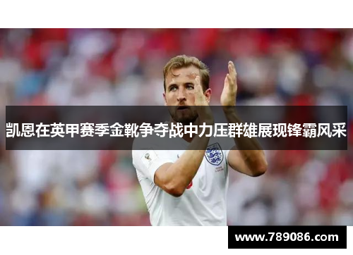 凯恩在英甲赛季金靴争夺战中力压群雄展现锋霸风采