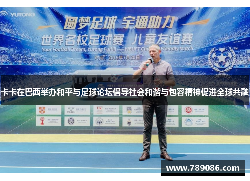 卡卡在巴西举办和平与足球论坛倡导社会和谐与包容精神促进全球共融