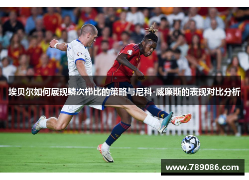 埃贝尔如何展现鳞次栉比的策略与尼科-威廉斯的表现对比分析