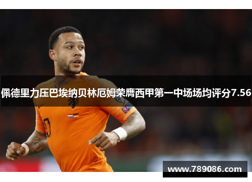 佩德里力压巴埃纳贝林厄姆荣膺西甲第一中场场均评分7.56