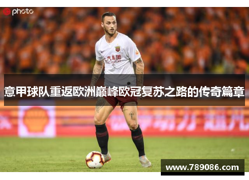 意甲球队重返欧洲巅峰欧冠复苏之路的传奇篇章
