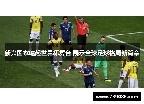 新兴国家崛起世界杯舞台 展示全球足球格局新篇章