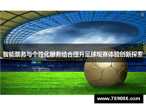 智能票务与个性化服务结合提升足球观赛体验创新探索