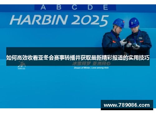 如何高效收看亚冬会赛事转播并获取最新精彩报道的实用技巧