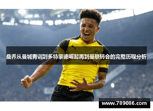 桑乔从曼城青训到多特蒙德崛起再到曼联转会的完整历程分析