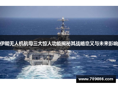伊朗无人机航母三大惊人功能揭秘其战略意义与未来影响
