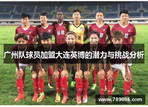 广州队球员加盟大连英博的潜力与挑战分析