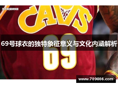 69号球衣的独特象征意义与文化内涵解析