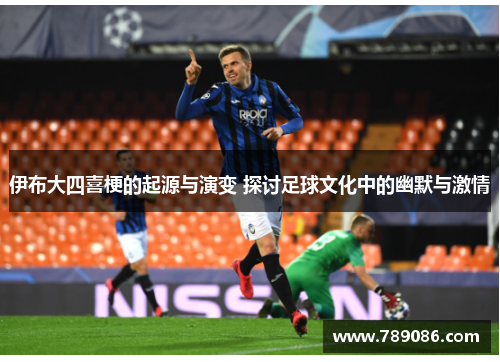 伊布大四喜梗的起源与演变 探讨足球文化中的幽默与激情