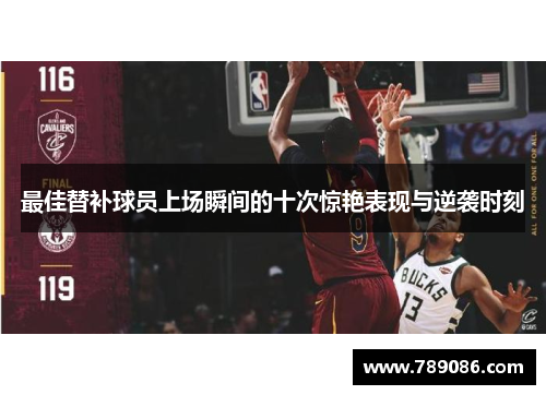 最佳替补球员上场瞬间的十次惊艳表现与逆袭时刻