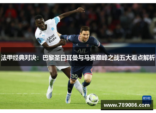 法甲经典对决：巴黎圣日耳曼与马赛巅峰之战五大看点解析