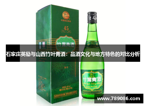 石家庄英励与山西竹叶青酒：品酒文化与地方特色的对比分析