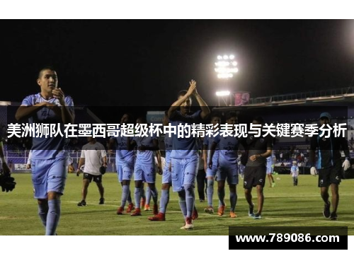 美洲狮队在墨西哥超级杯中的精彩表现与关键赛季分析
