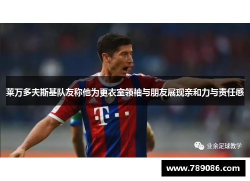 莱万多夫斯基队友称他为更衣室领袖与朋友展现亲和力与责任感