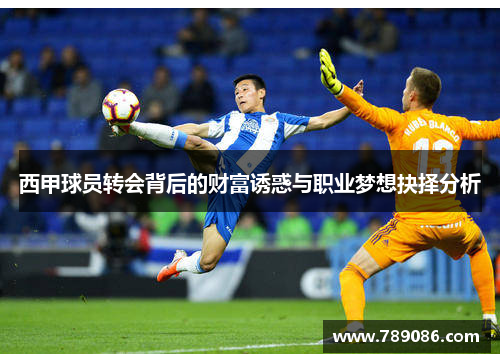 西甲球员转会背后的财富诱惑与职业梦想抉择分析 西甲球员转会背后的财富诱惑与职业梦想抉择分析