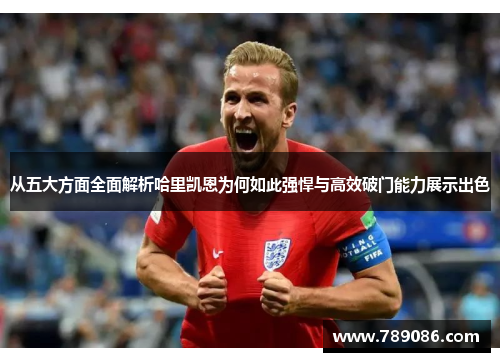 从五大方面全面解析哈里凯恩为何如此强悍与高效破门能力展示出色 从五大方面全面解析哈里凯恩为何如此强悍与高效破门能力展示出色