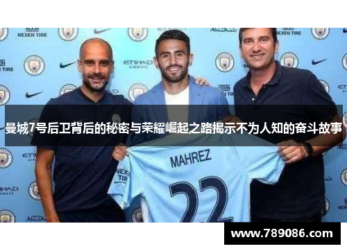 曼城7号后卫背后的秘密与荣耀崛起之路揭示不为人知的奋斗故事