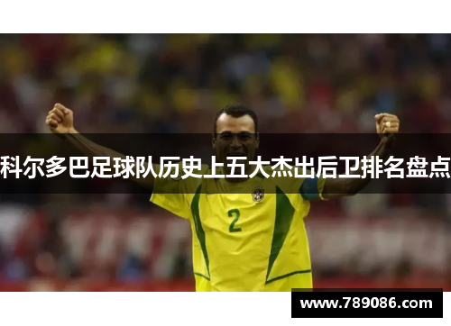 科尔多巴足球队历史上五大杰出后卫排名盘点