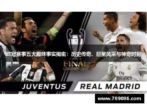 欧冠赛事五大趣味事实揭密:历史传奇、巨星风采与神奇时刻 欧冠赛事五大趣味事实揭密:历史传奇、巨星风采与神奇时刻