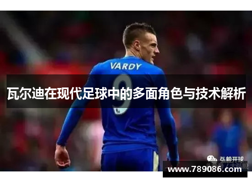 瓦尔迪在现代足球中的多面角色与技术解析
