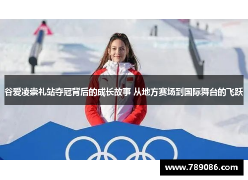 谷爱凌崇礼站夺冠背后的成长故事 从地方赛场到国际舞台的飞跃