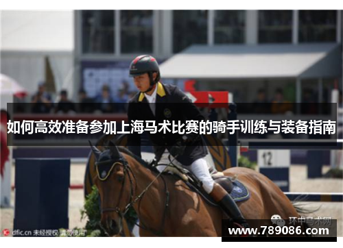 如何高效准备参加上海马术比赛的骑手训练与装备指南