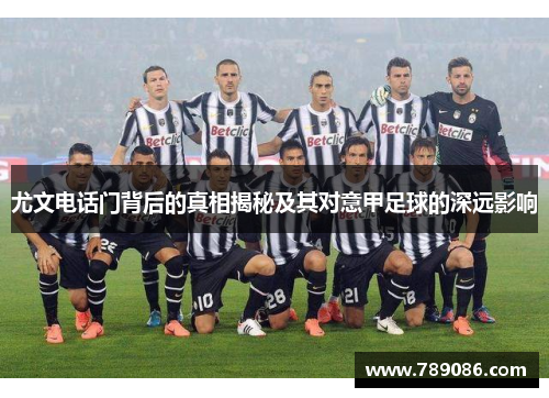 尤文电话门背后的真相揭秘及其对意甲足球的深远影响